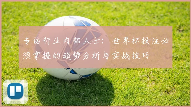 专访行业内部人士：世界杯投注必须掌握的趋势分析与实战技巧