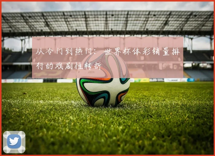 从冷门到热门：世界杯体彩销量排行的戏剧性转折