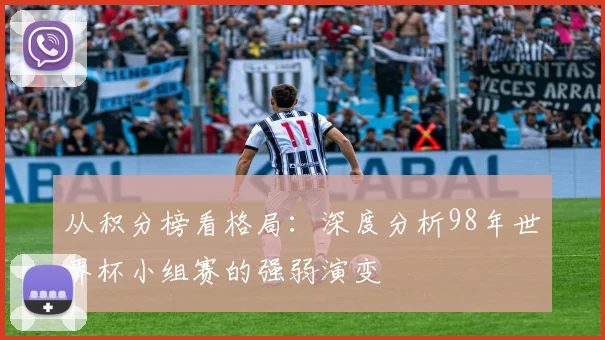 从积分榜看格局：深度分析98年世界杯小组赛的强弱演变